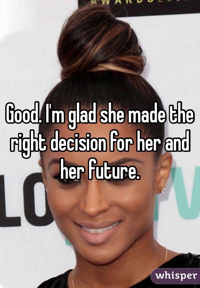 Good. I'm glad she made the right decision for her and her future. 