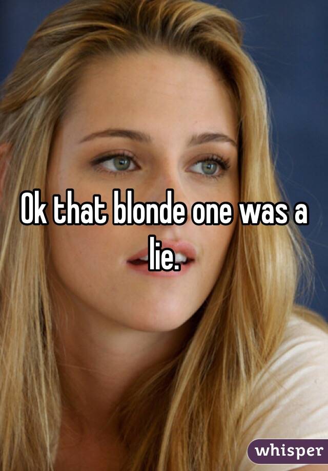 Ok that blonde one was a lie. 