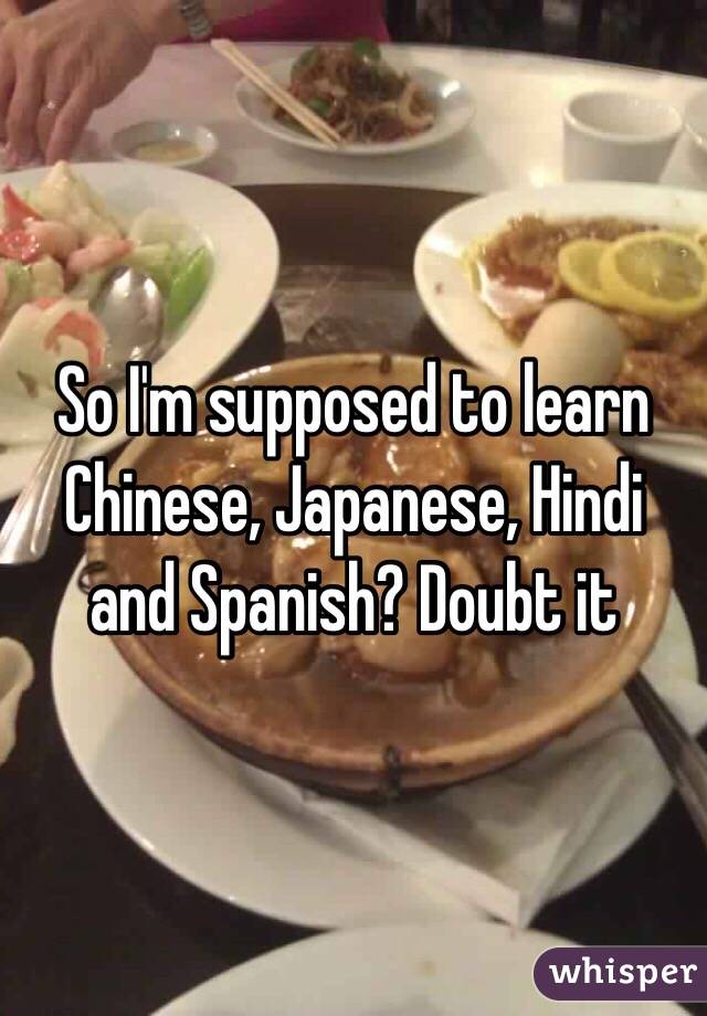 So I'm supposed to learn Chinese, Japanese, Hindi and Spanish? Doubt it 