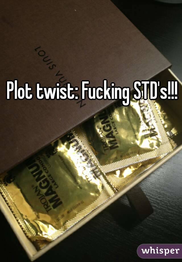 Plot twist: Fucking STD's!!!