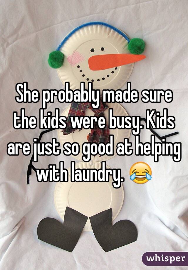 She probably made sure the kids were busy. Kids are just so good at helping with laundry. 😂