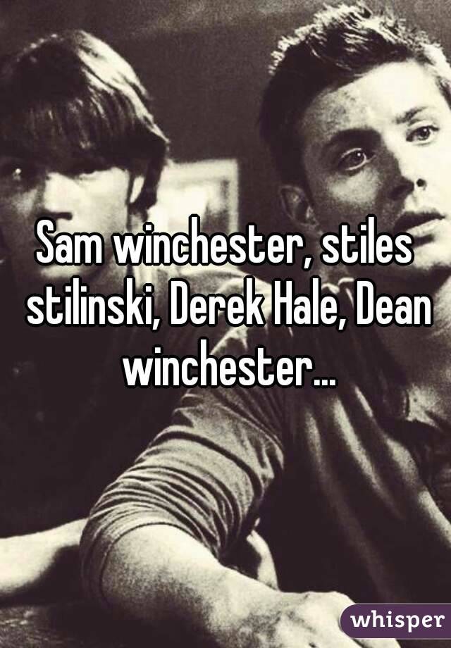 Sam winchester, stiles stilinski, Derek Hale, Dean winchester...