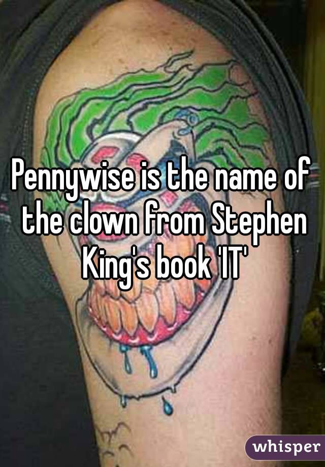Pennywise is the name of the clown from Stephen King's book 'IT'
