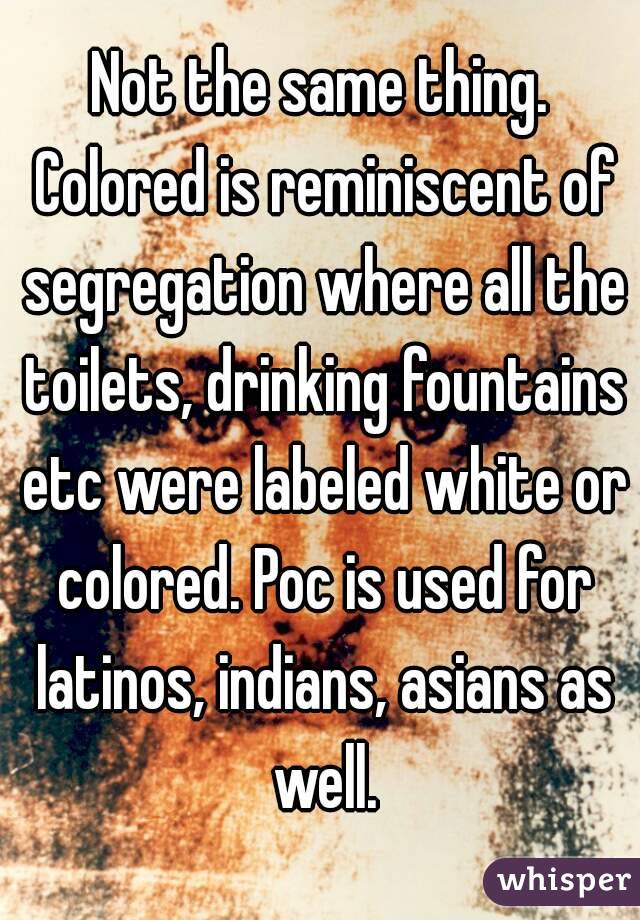 Not the same thing. Colored is reminiscent of segregation where all the toilets, drinking fountains etc were labeled white or colored. Poc is used for latinos, indians, asians as well.