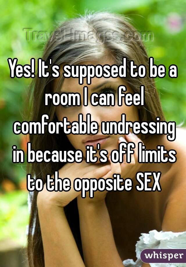 Yes! It's supposed to be a room I can feel comfortable undressing in because it's off limits to the opposite SEX