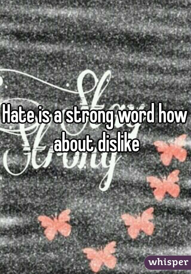 Hate is a strong word how about dislike