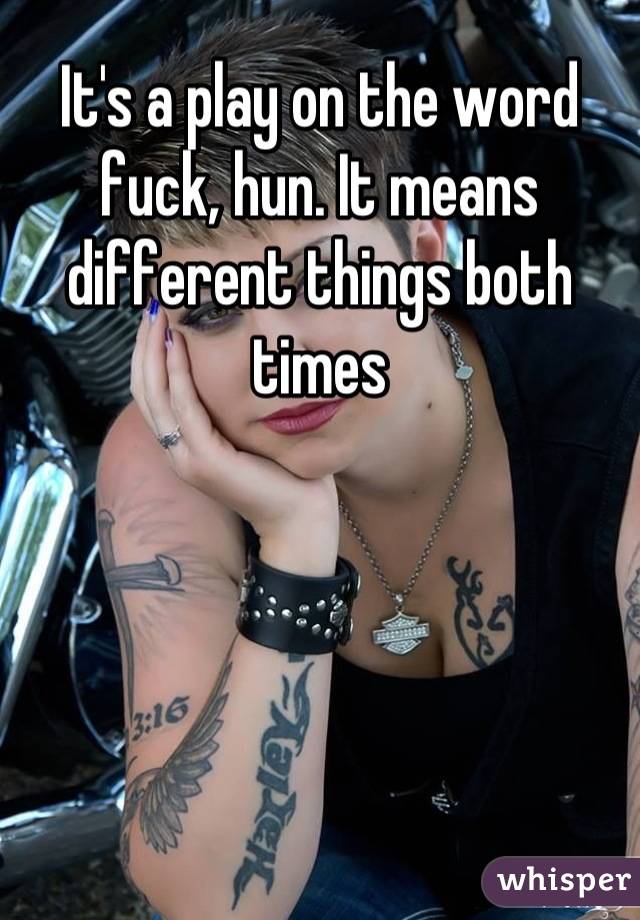 It's a play on the word fuck, hun. It means different things both times