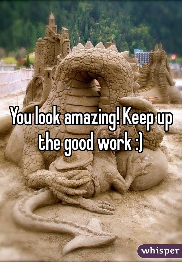 You look amazing! Keep up the good work :)