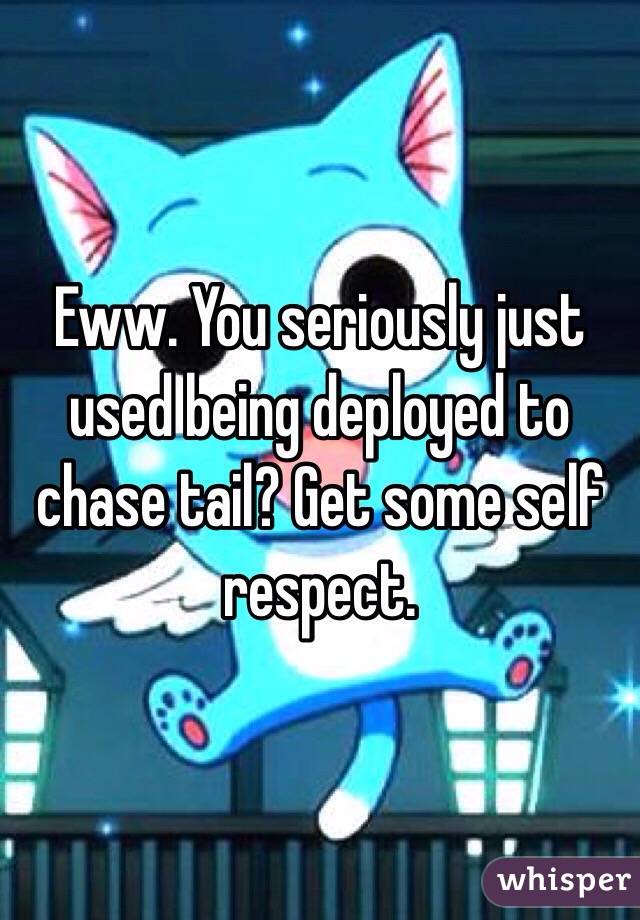 Eww. You seriously just used being deployed to chase tail? Get some self respect. 