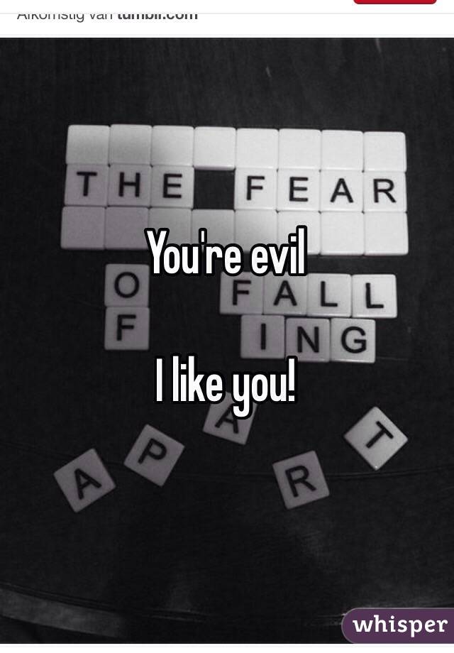 You're evil

I like you! 