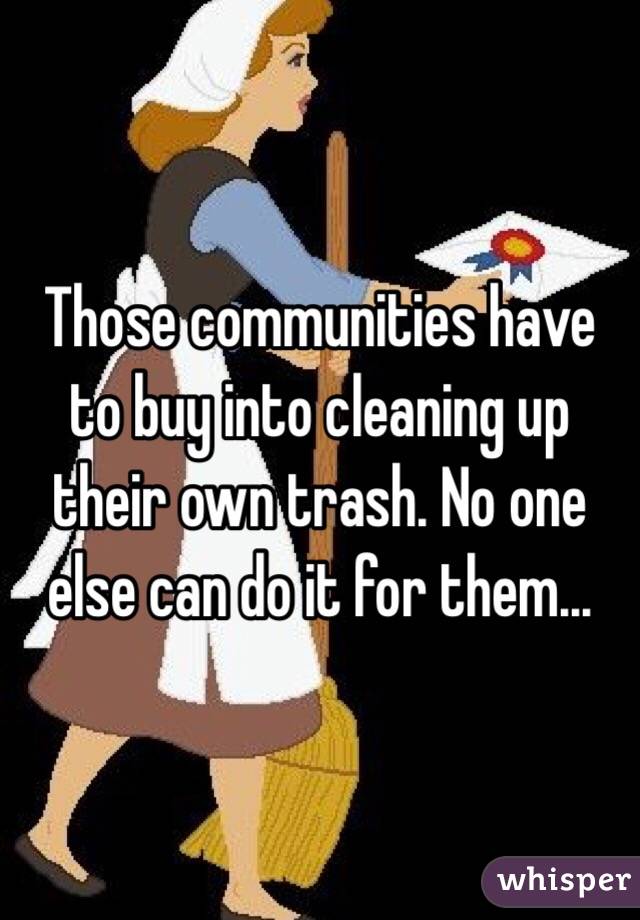Those communities have to buy into cleaning up their own trash. No one else can do it for them...