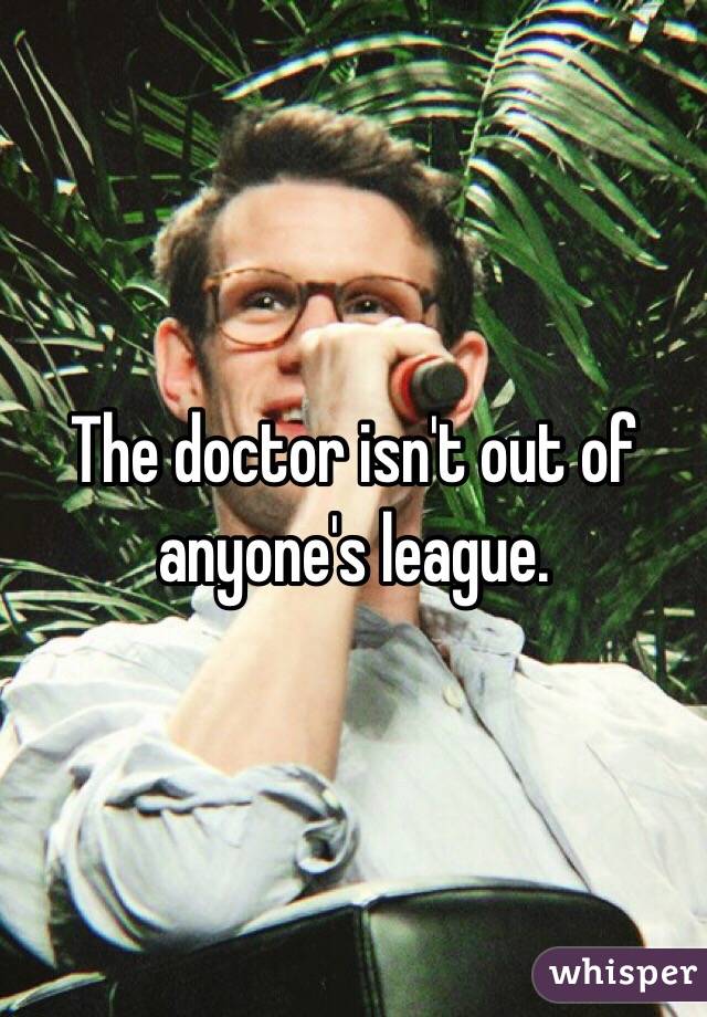 The doctor isn't out of anyone's league.