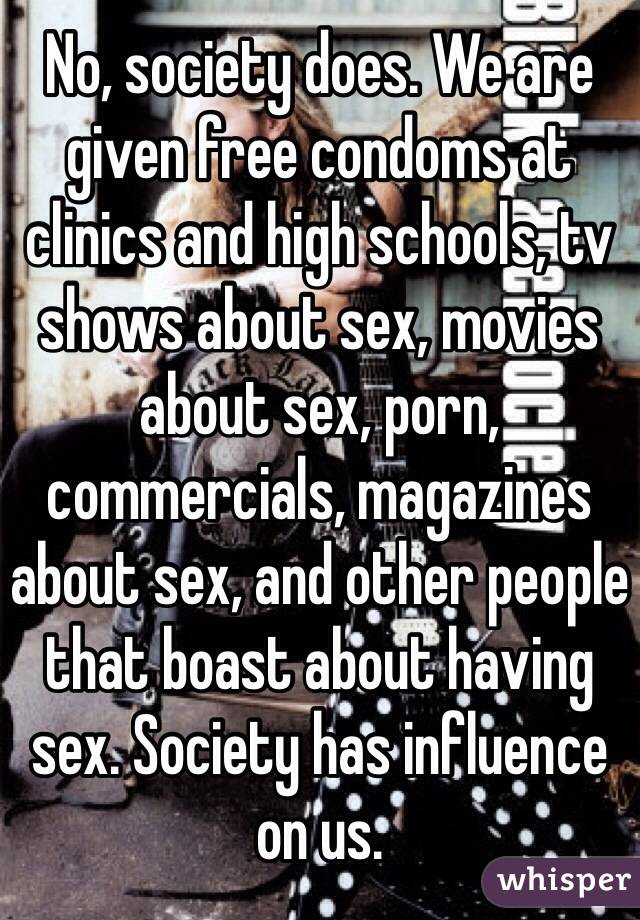 No, society does. We are given free condoms at clinics and high schools, tv shows about sex, movies about sex, porn, commercials, magazines about sex, and other people that boast about having sex. Society has influence on us.