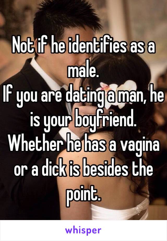 Not if he identifies as a male.
If you are dating a man, he is your boyfriend. Whether he has a vagina or a dick is besides the point.