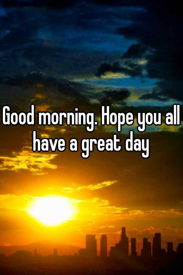 good-morning-hope-you-all-have-a-great-day