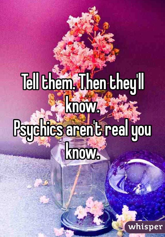 Tell them. Then they'll know. 
Psychics aren't real you know. 