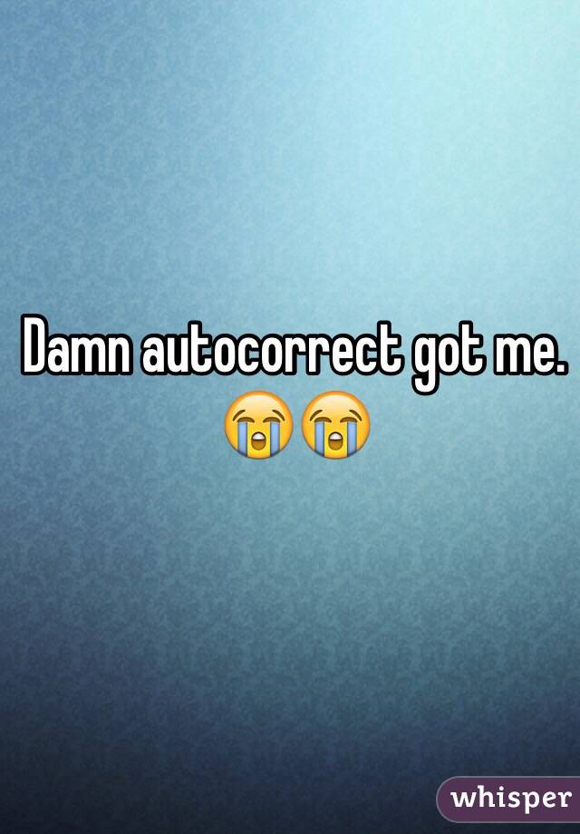 Damn autocorrect got me. 😭😭
