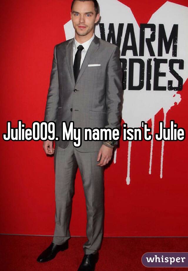 Julie009. My name isn't Julie 