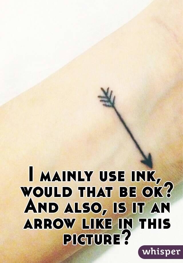 I mainly use ink, would that be ok? And also, is it an arrow like in this picture?