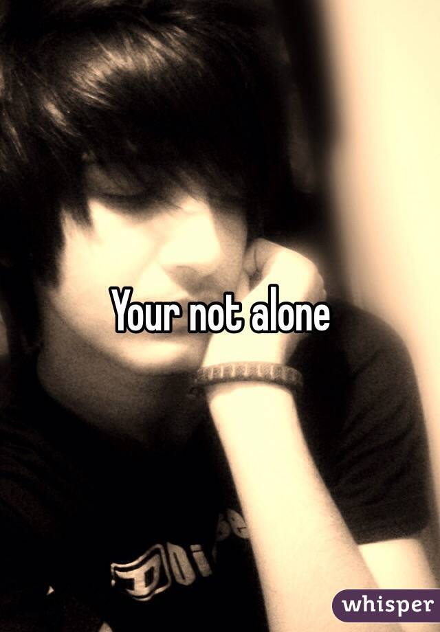 Your not alone