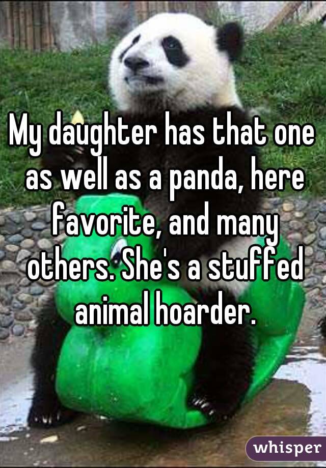 My daughter has that one as well as a panda, here favorite, and many others. She's a stuffed animal hoarder.
