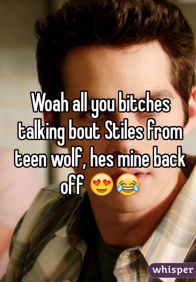 Woah all you bitches talking bout Stiles from teen wolf, hes mine back off 😍😂