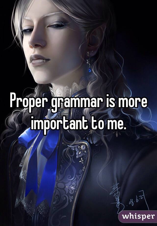 Proper grammar is more important to me.