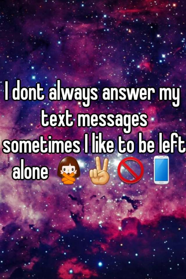 i-dont-always-answer-my-text-messages-sometimes-i-like-to-be-left-alone