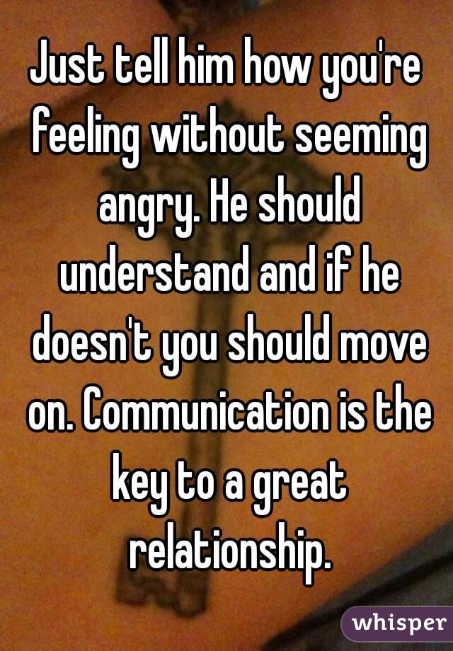 Just tell him how you're feeling without seeming angry. He should understand and if he doesn't you should move on. Communication is the key to a great relationship.
