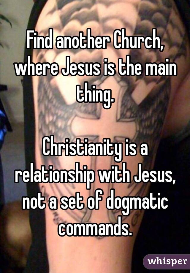 Find another Church, where Jesus is the main thing.

Christianity is a relationship with Jesus, not a set of dogmatic commands.

