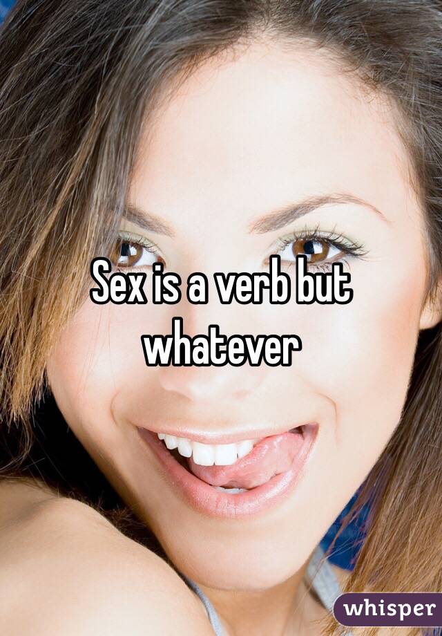 Sex is a verb but whatever