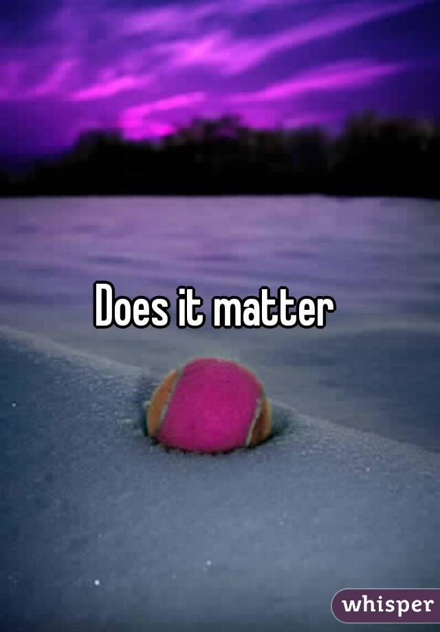 Does it matter 