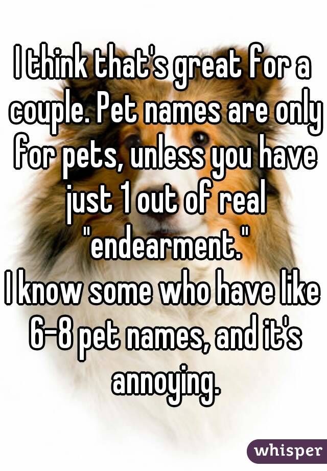 I think that's great for a couple. Pet names are only for pets, unless you have just 1 out of real "endearment."
I know some who have like 6-8 pet names, and it's annoying.