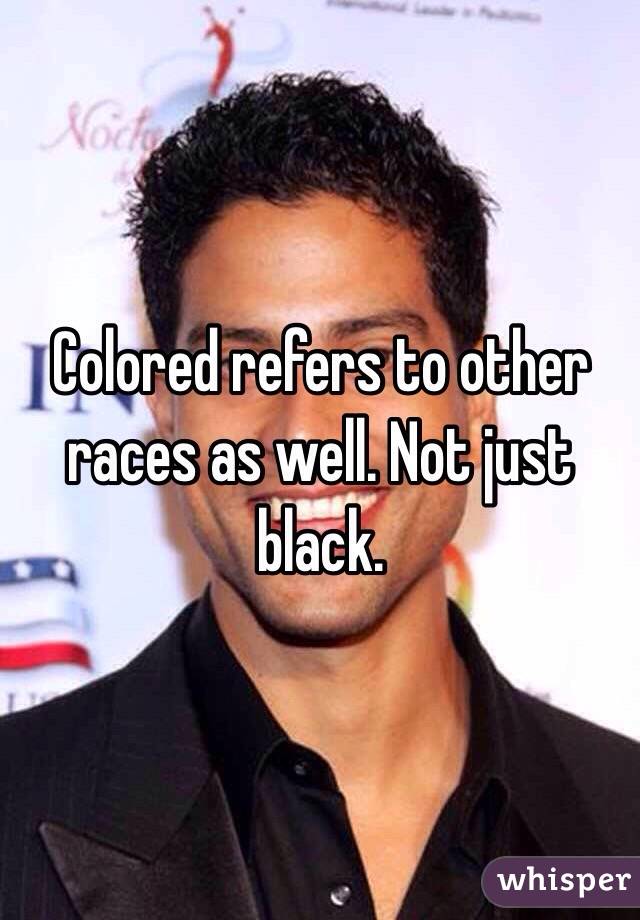 Colored refers to other races as well. Not just black. 