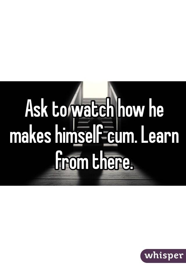 Ask to watch how he makes himself cum. Learn from there. 