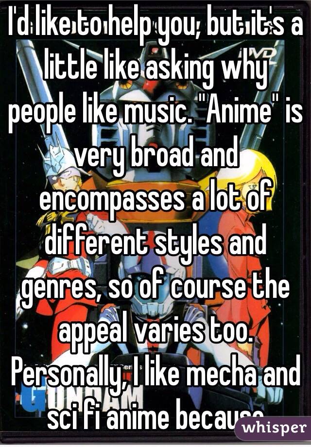 I'd like to help you, but it's a little like asking why people like music. "Anime" is very broad and encompasses a lot of different styles and genres, so of course the appeal varies too. Personally, I like mecha and sci fi anime because