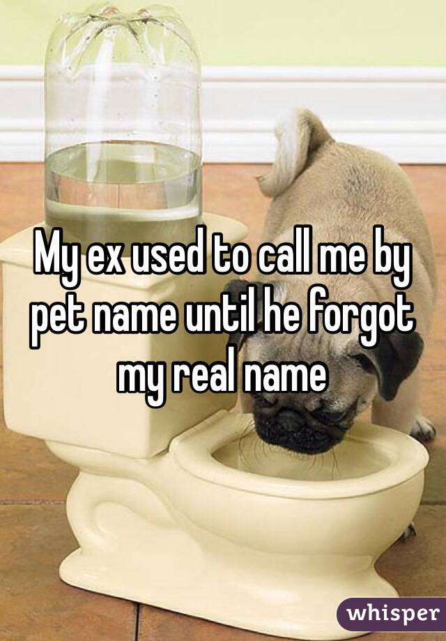 My ex used to call me by pet name until he forgot my real name 