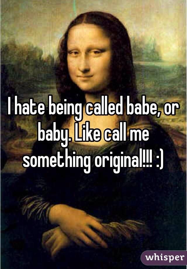 I hate being called babe, or baby. Like call me something original!!! :)