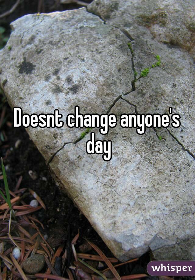Doesnt change anyone's day