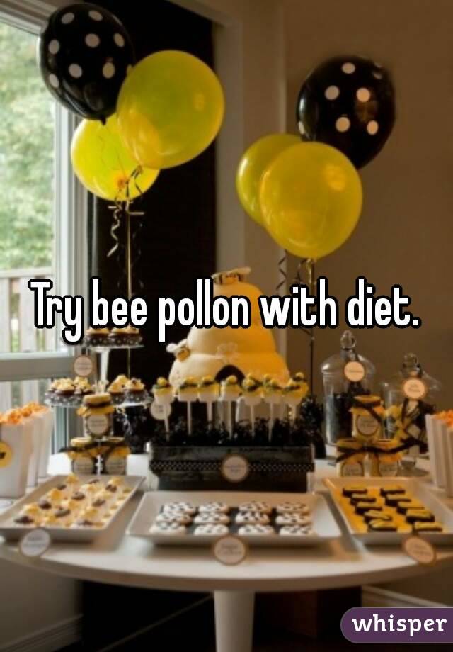 Try bee pollon with diet.