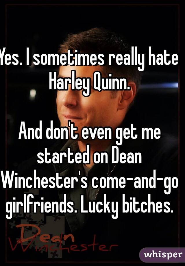 Yes. I sometimes really hate Harley Quinn.

And don't even get me started on Dean Winchester's come-and-go girlfriends. Lucky bitches.