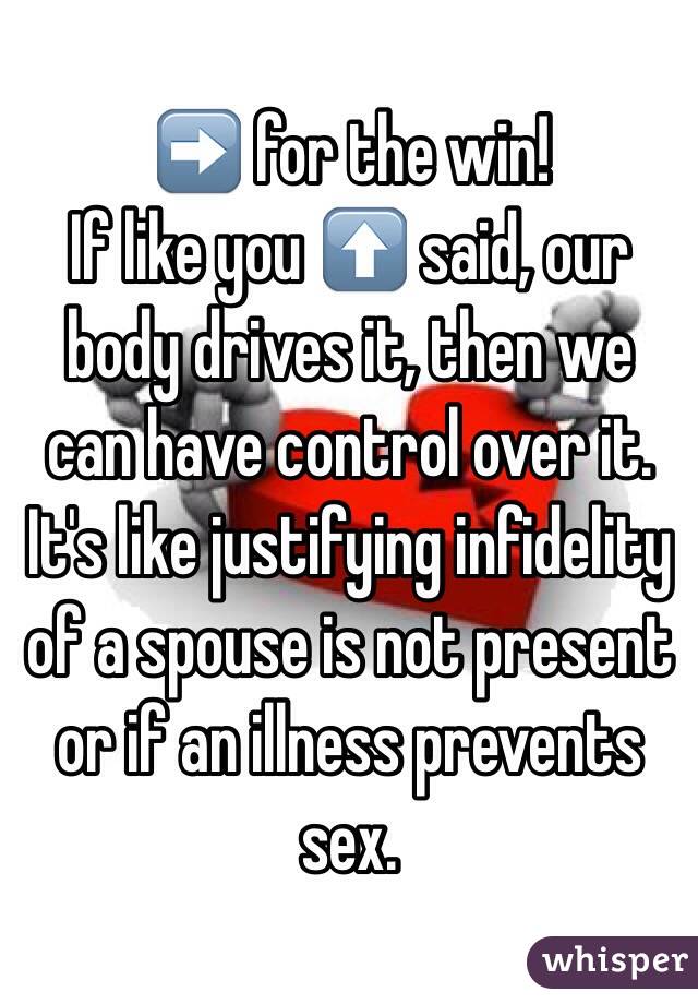 ➡️ for the win!
If like you ⬆️ said, our body drives it, then we can have control over it.  It's like justifying infidelity of a spouse is not present or if an illness prevents sex.  