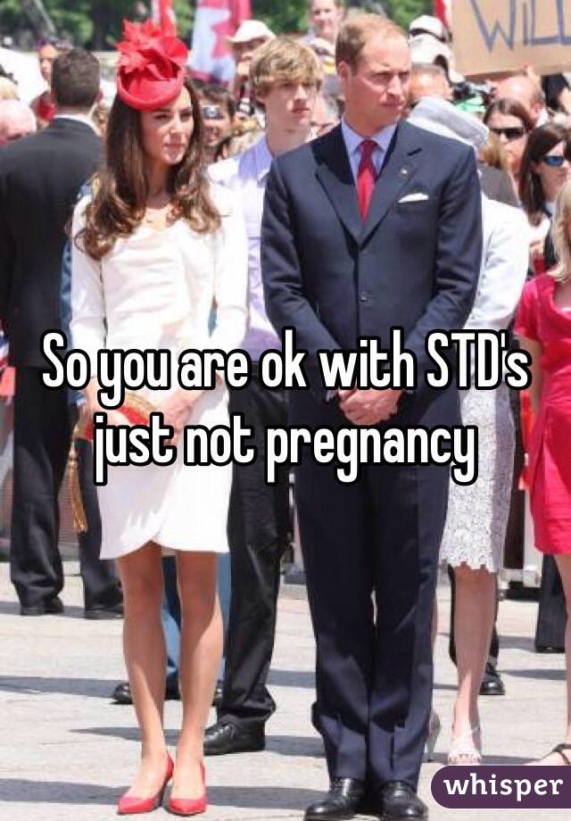 So you are ok with STD's just not pregnancy 