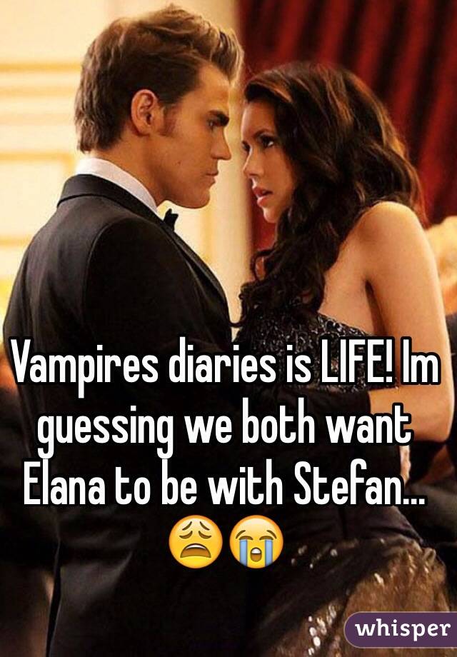 Vampires diaries is LIFE! Im guessing we both want Elana to be with Stefan... 😩😭