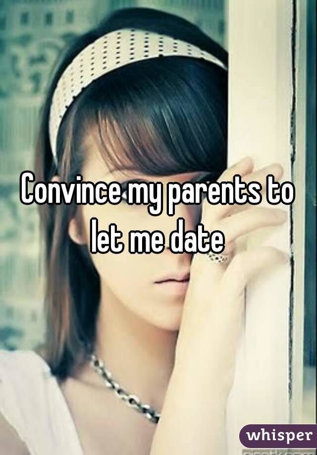 Convince my parents to let me date 