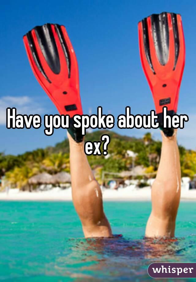 Have you spoke about her ex? 