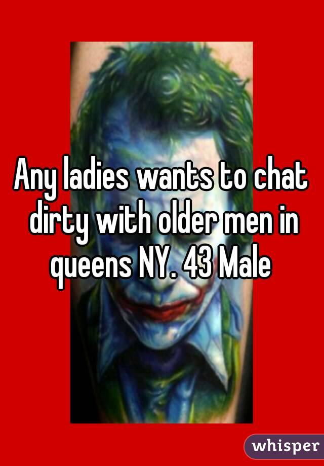 Any ladies wants to chat dirty with older men in queens NY. 43 Male 