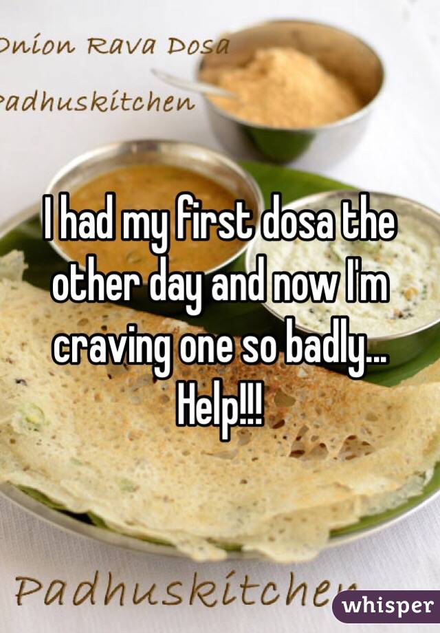 I had my first dosa the other day and now I'm craving one so badly... Help!!!