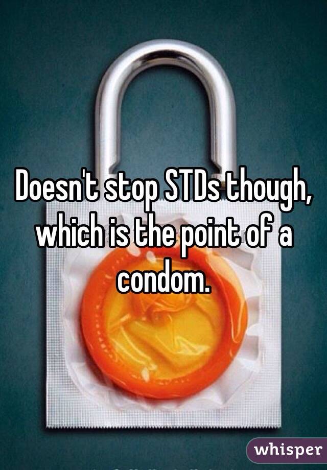 Doesn't stop STDs though, which is the point of a condom. 