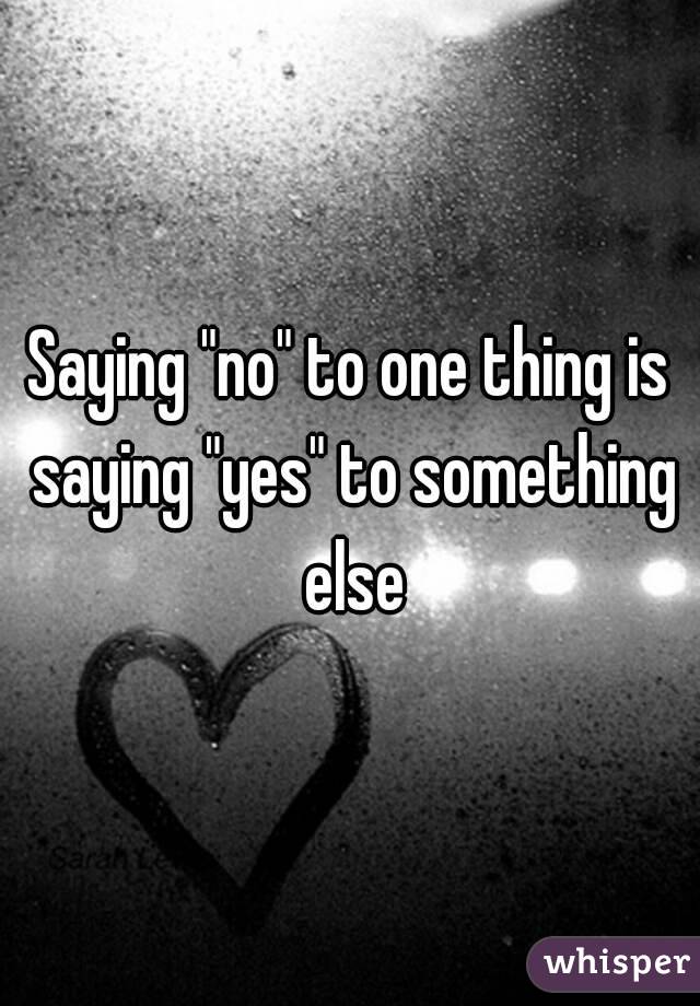 Saying "no" to one thing is saying "yes" to something else